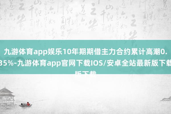 九游体育app娱乐10年期期借主力合约累计高潮0.35%-九游体育app官网下载IOS/安卓全站最新版下载