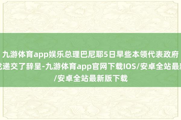 九游体育app娱乐总理巴尼耶5日早些本领代表政府向马克龙递交了辞呈-九游体育app官网下载IOS/安卓全站最新版下载