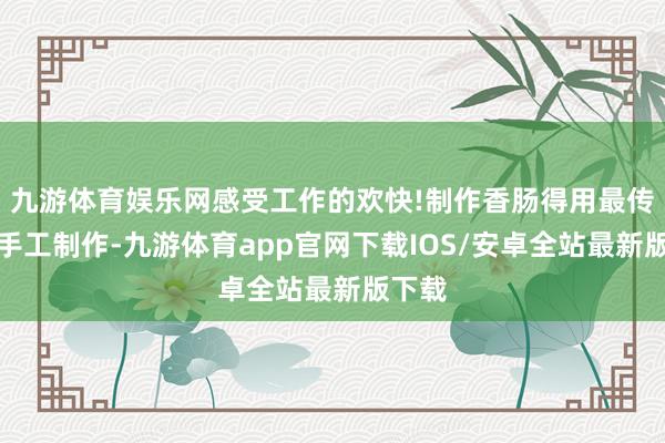 九游体育娱乐网感受工作的欢快!制作香肠得用最传统的手工制作-九游体育app官网下载IOS/安卓全站最新版下载