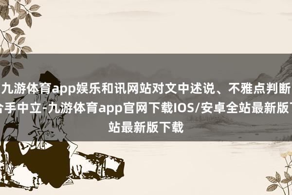 九游体育app娱乐和讯网站对文中述说、不雅点判断保合手中立-九游体育app官网下载IOS/安卓全站最新版下载