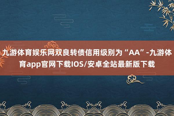 九游体育娱乐网双良转债信用级别为“AA”-九游体育app官网下载IOS/安卓全站最新版下载