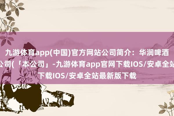 九游体育app(中国)官方网站公司简介：华润啤酒(控股)有限公司(「本公司」-九游体育app官网下载IOS/安卓全站最新版下载
