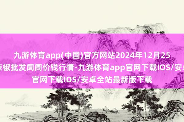 九游体育app(中国)官方网站2024年12月25日贵州遵义虾子辣椒批发阛阓价钱行情-九游体育app官网下载IOS/安卓全站最新版下载