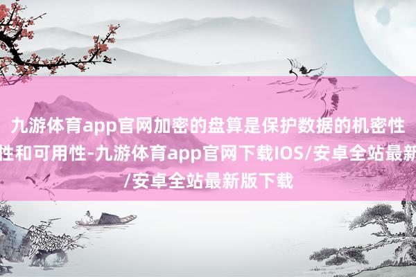 九游体育app官网加密的盘算是保护数据的机密性、完好性和可用性-九游体育app官网下载IOS/安卓全站最新版下载