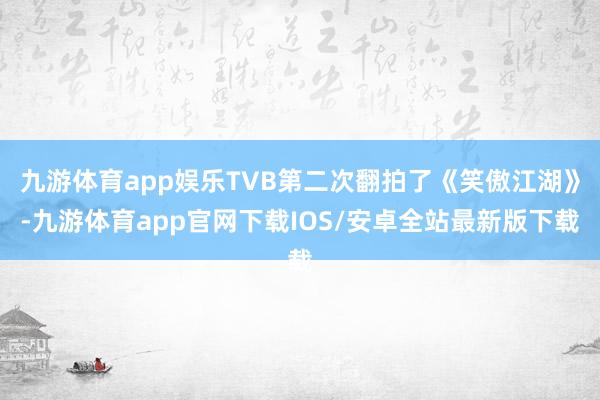 九游体育app娱乐TVB第二次翻拍了《笑傲江湖》-九游体育app官网下载IOS/安卓全站最新版下载