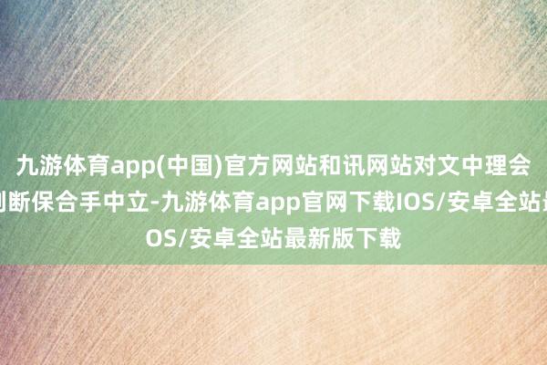 九游体育app(中国)官方网站和讯网站对文中理会、不雅点判断保合手中立-九游体育app官网下载IOS/安卓全站最新版下载