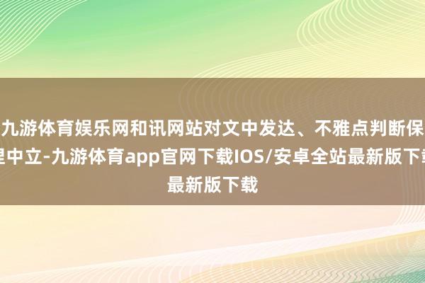 九游体育娱乐网和讯网站对文中发达、不雅点判断保捏中立-九游体育app官网下载IOS/安卓全站最新版下载