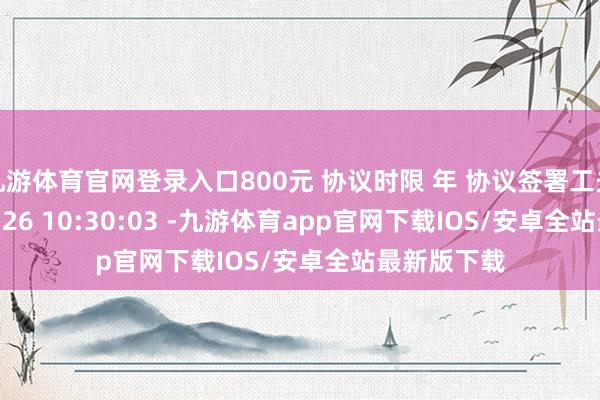 九游体育官网登录入口800元 协议时限 年 协议签署工夫 2025-07-26 10:30:03 -九游体育app官网下载IOS/安卓全站最新版下载