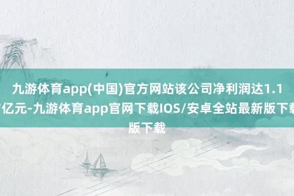 九游体育app(中国)官方网站该公司净利润达1.17亿元-九游体育app官网下载IOS/安卓全站最新版下载