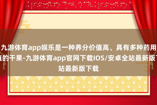 九游体育app娱乐是一种养分价值高、具有多种药用价值的干果-九游体育app官网下载IOS/安卓全站最新版下载