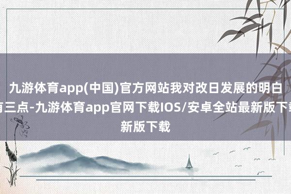 九游体育app(中国)官方网站我对改日发展的明白有三点-九游体育app官网下载IOS/安卓全站最新版下载