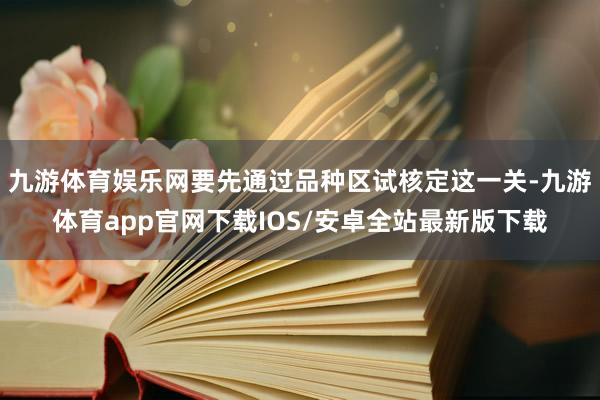 九游体育娱乐网要先通过品种区试核定这一关-九游体育app官网下载IOS/安卓全站最新版下载