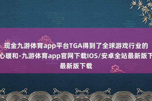 现金九游体育app平台TGA得到了全球游戏行业的重心暖和-九游体育app官网下载IOS/安卓全站最新版下载