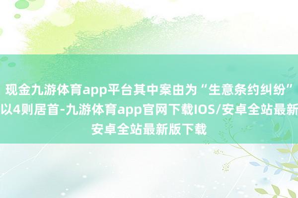 现金九游体育app平台其中案由为“生意条约纠纷”的公告以4则居首-九游体育app官网下载IOS/安卓全站最新版下载