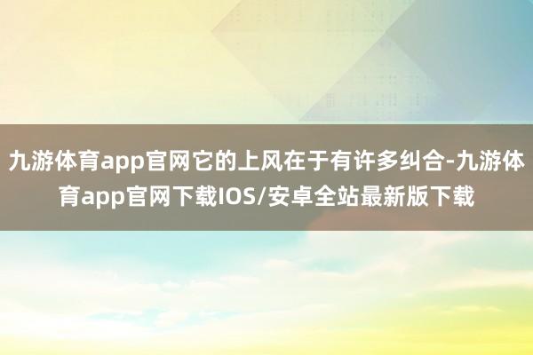 九游体育app官网它的上风在于有许多纠合-九游体育app官网下载IOS/安卓全站最新版下载