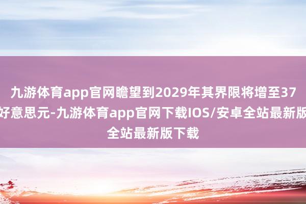 九游体育app官网瞻望到2029年其界限将增至37.4亿好意思元-九游体育app官网下载IOS/安卓全站最新版下载