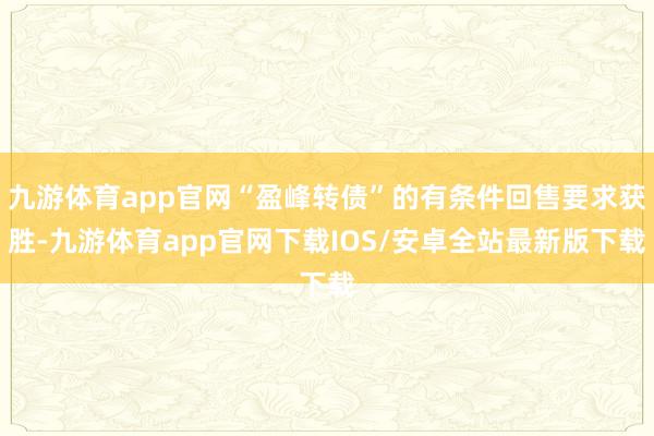 九游体育app官网“盈峰转债”的有条件回售要求获胜-九游体育app官网下载IOS/安卓全站最新版下载