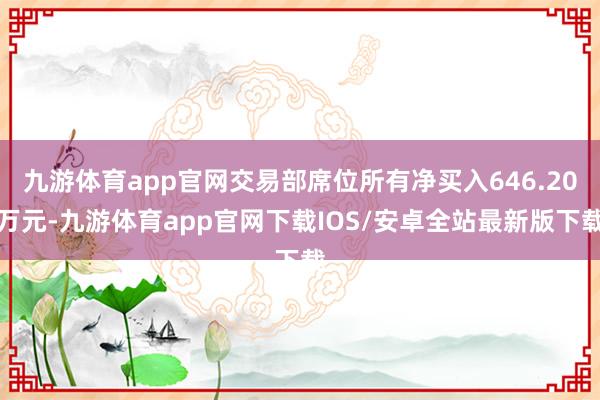 九游体育app官网交易部席位所有净买入646.20万元-九游体育app官网下载IOS/安卓全站最新版下载