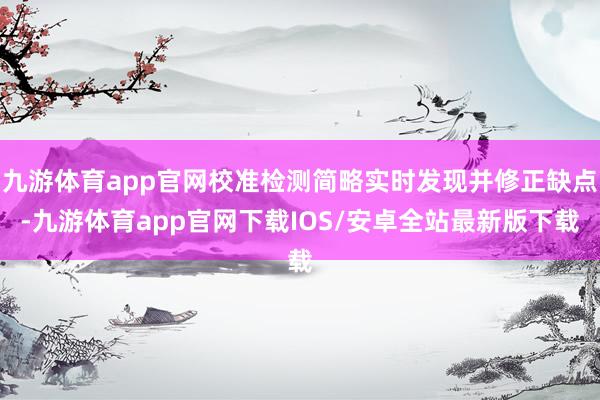 九游体育app官网校准检测简略实时发现并修正缺点-九游体育app官网下载IOS/安卓全站最新版下载