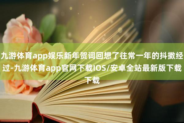 九游体育app娱乐新年贺词回想了往常一年的抖擞经过-九游体育app官网下载IOS/安卓全站最新版下载