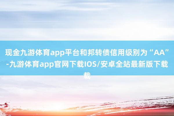 现金九游体育app平台和邦转债信用级别为“AA”-九游体育app官网下载IOS/安卓全站最新版下载