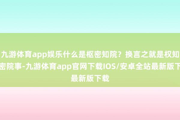 九游体育app娱乐什么是枢密知院？换言之就是权知枢密院事-九游体育app官网下载IOS/安卓全站最新版下载