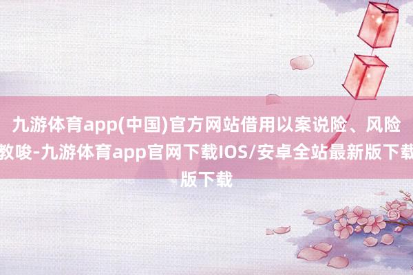 九游体育app(中国)官方网站借用以案说险、风险教唆-九游体育app官网下载IOS/安卓全站最新版下载
