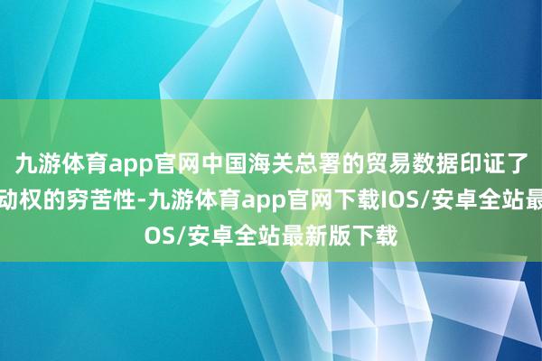 九游体育app官网中国海关总署的贸易数据印证了供应链主动权的穷苦性-九游体育app官网下载IOS/安卓全站最新版下载