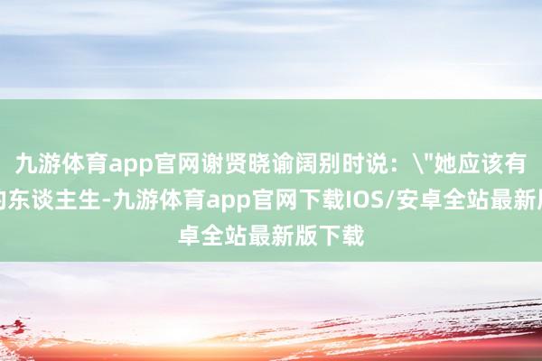 九游体育app官网谢贤晓谕阔别时说：