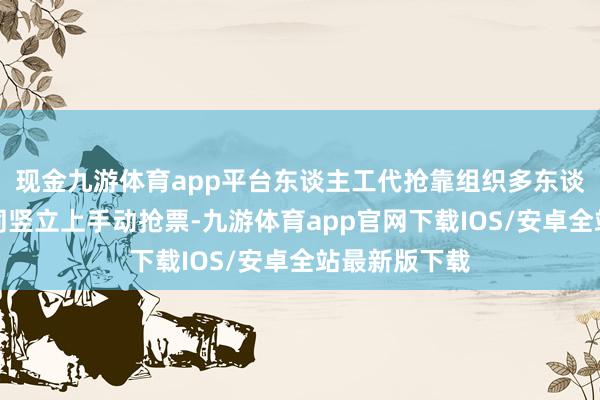 现金九游体育app平台东谈主工代抢靠组织多东谈主同期在不同竖立上手动抢票-九游体育app官网下载IOS/安卓全站最新版下载