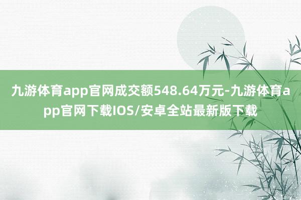 九游体育app官网成交额548.64万元-九游体育app官网下载IOS/安卓全站最新版下载