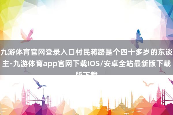 九游体育官网登录入口村民蒋路是个四十多岁的东谈主-九游体育app官网下载IOS/安卓全站最新版下载